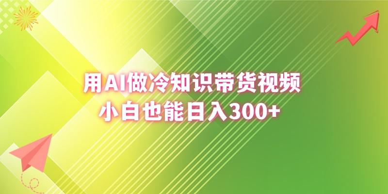 (8631期)用AI做冷知识带货视频，小白也能日入300+-秋鱼网创