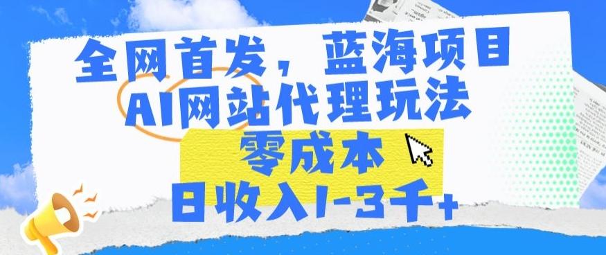 全网首发，蓝海项目，AI网站代理玩法，零成本日收入1-3千+【揭秘】-秋鱼网创