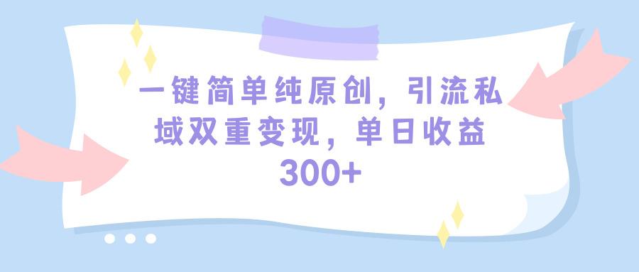 (9472期)一键简单纯原创，引流私域双重变现，单日收益300+(教程+素材)-秋鱼网创