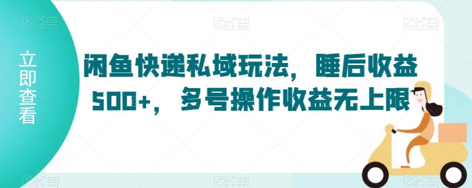 闲鱼快递私域玩法，睡后收益500+，多号操作收益无上限【揭秘】-秋鱼网创