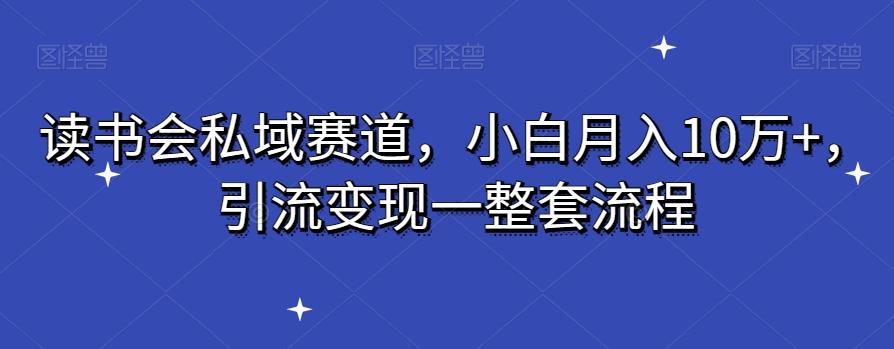 读书会私域赛道,小白月入10万+,引流变现一整套流程