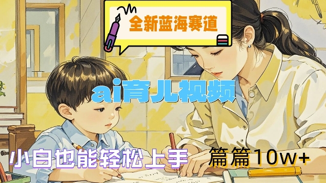 全新蓝海赛道-ai育儿视频，小白也能轻松上手，篇篇10w+【揭秘】-秋鱼网创