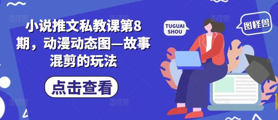 小说推文私教课第8期，动漫动态图—故事混剪的玩法-秋鱼网创