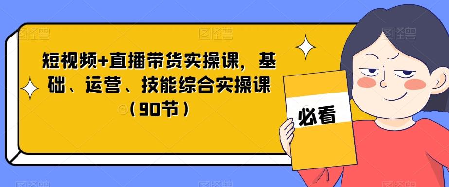 短视频+直播带货实操课，基础、运营、技能综合实操课（90节）-秋鱼网创