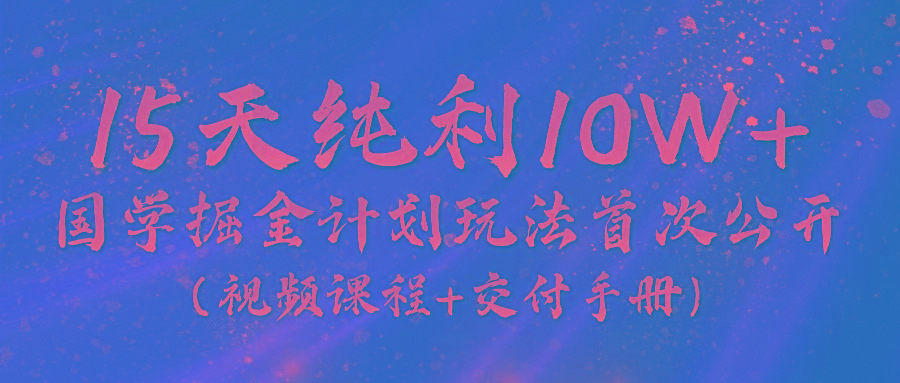 《国学掘金计划2024》实战教学视频，15天纯利10W+(视频课程+交付手册)-秋鱼网创