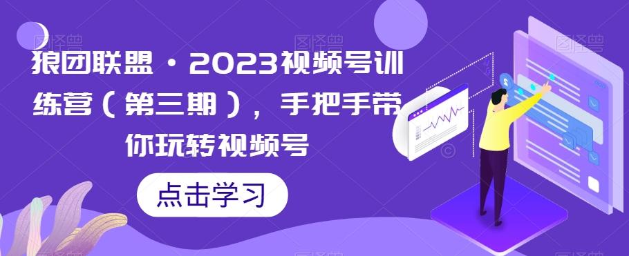 狼团联盟·2023视频号训练营（第三期），手把手带你玩转视频号-秋鱼网创