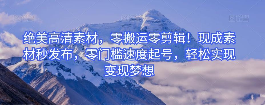 绝美高清素材，零搬运零剪辑！现成素材秒发布，零门槛速度起号，轻松实现变现梦想-秋鱼网创