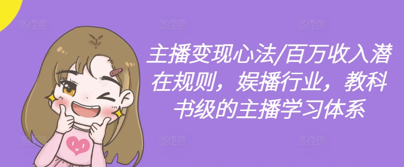 主播变现心法/百万收入潜在规则,娱播行业,教科书级的主播学习体系