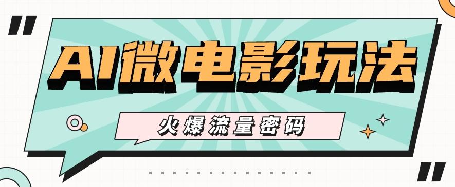 最近爆火的AI微电影玩法，零门槛新手也能制作原创作品，多种变现方式【视频+工具】-秋鱼网创