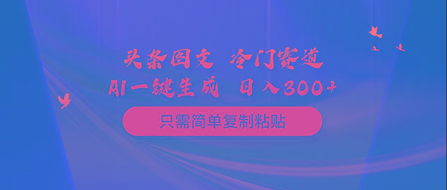 (10039期)头条图文 冷门赛道 只需简单复制粘贴 几分钟一条作品 日入300+-秋鱼网创