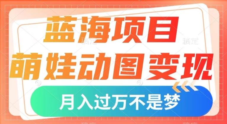 蓝海项目，萌娃动图变现，几分钟一个视频，小白也可直接入手，月入1w+【揭秘】-秋鱼网创