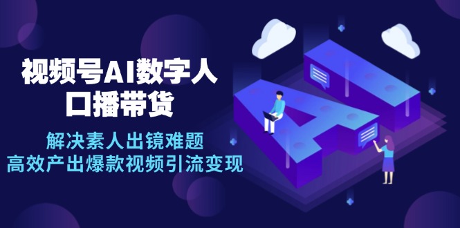 视频号数字人AI口播带货，解决素人出镜难题，高效产出爆款视频引流变现-秋鱼网创