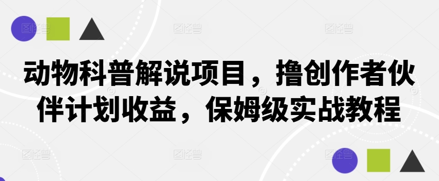 动物科普解说项目，撸创作者伙伴计划收益，保姆级实战教程-秋鱼网创