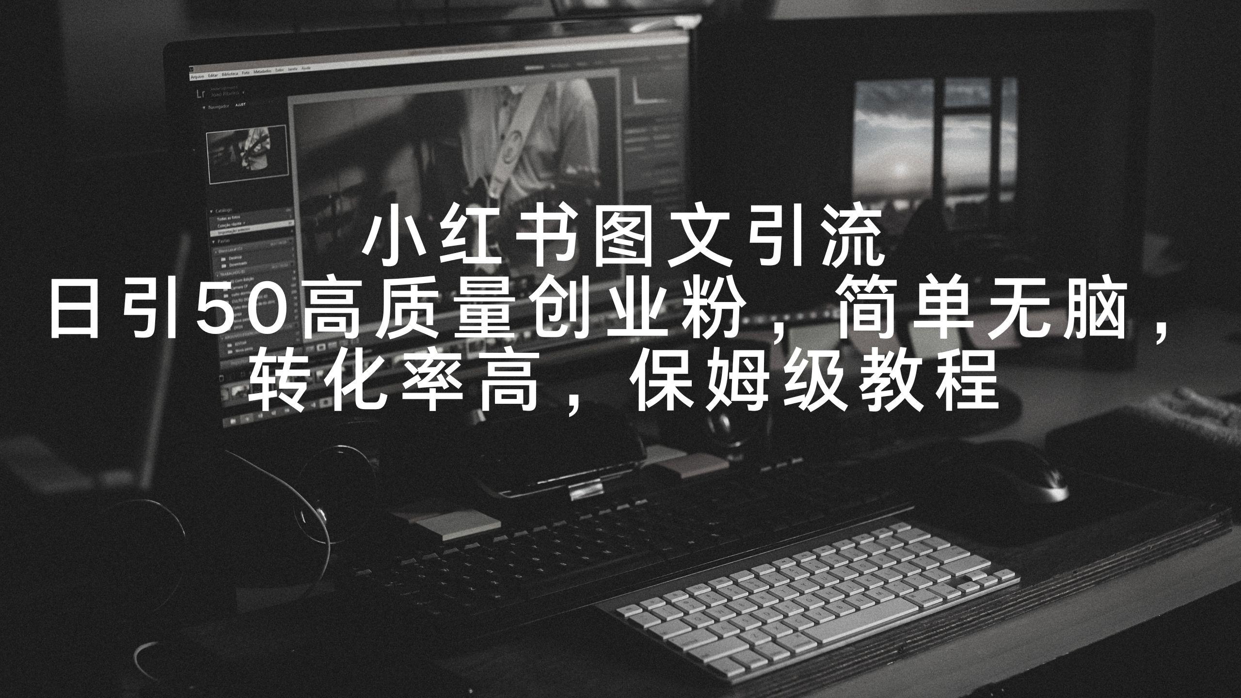 小红书图文引流，日引50高质量创业粉，简单无脑，转化率高，保姆级教程-秋鱼网创