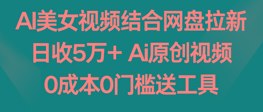 AI美女视频结合网盘拉新，日收5万+ 两分钟一条Ai原创视频，0成本0门槛送工具-秋鱼网创
