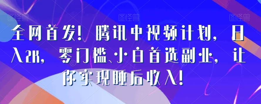 全网首发！腾讯中视频计划，日入2K，零门槛、小白首选副业，让你实现睡后收入！-秋鱼网创