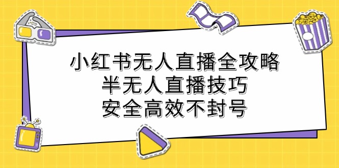 小红书无人直播全攻略：半无人直播技巧，安全高效不封号-秋鱼网创