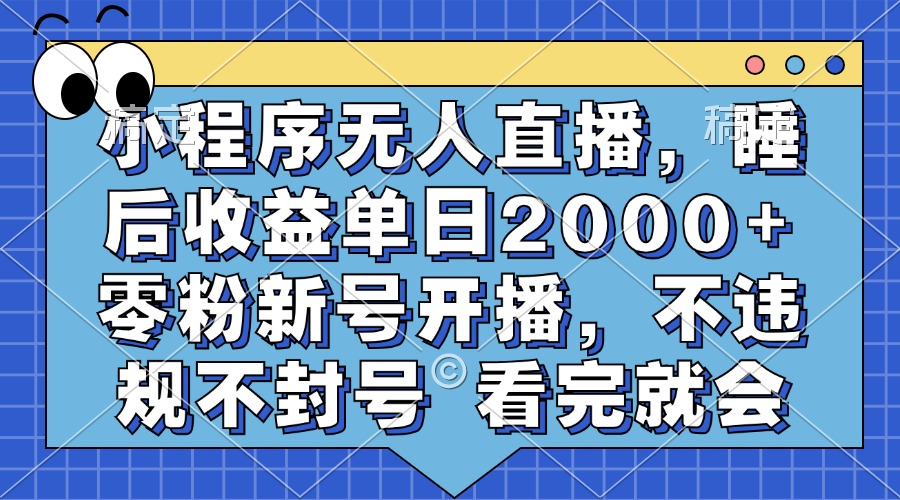 小程序无人直播，睡后收益单日2000+ 零粉新号开播，不违规不封号 看完就会-秋鱼网创