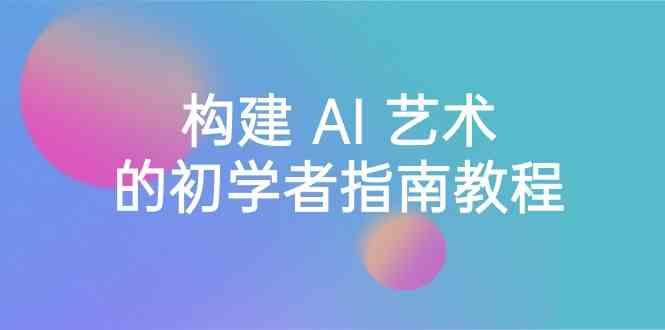 Stable Diffusion 101：构建 AI 艺术的初学者指南教程-16节课-中英字幕-秋鱼网创