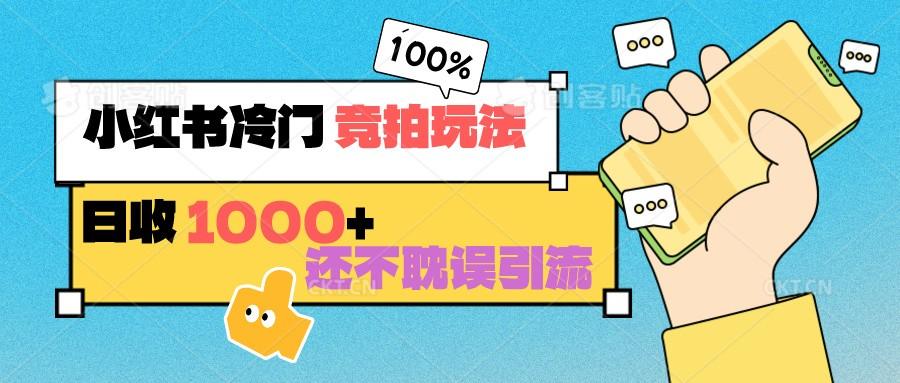 小红书冷门 竞拍玩法 日收1000+ 不耽误引流 可以做店铺 可以做私域-秋鱼网创