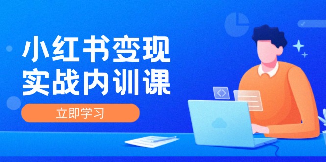 小红书变现实战内训课，0-1实现小红书-IP变现 底层逻辑/实战方法/训练结合-秋鱼网创