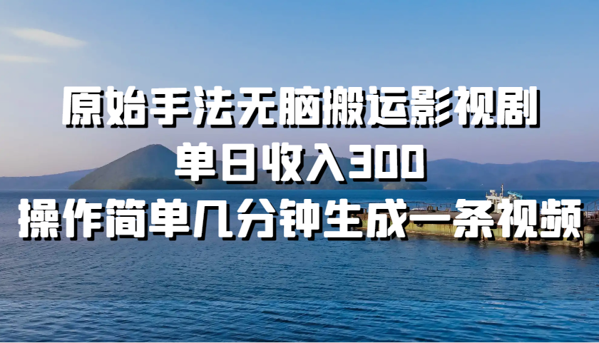 原始手法无脑搬运影视剧，单日收入300，操作简单几分钟生成一条视频-秋鱼网创