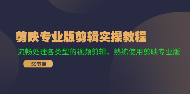 剪映专业版剪辑实操教程：流畅处理各类型的视频剪辑，熟练使用剪映专业版-秋鱼网创