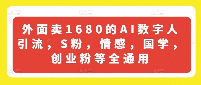 外面卖1680的AI数字人引流，S粉，情感，国学，创业粉等全通用-秋鱼网创