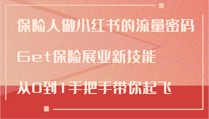 保险人做小红书的流量密码，Get保险展业新技能，从0到1手把手带你起飞-秋鱼网创