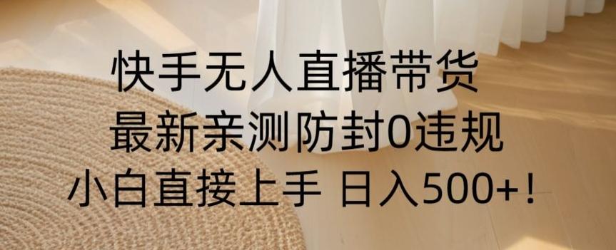快手无人直播带货从0-1落地教学，最新防封0粉开播，小白可上手日入500+【揭秘】-秋鱼网创