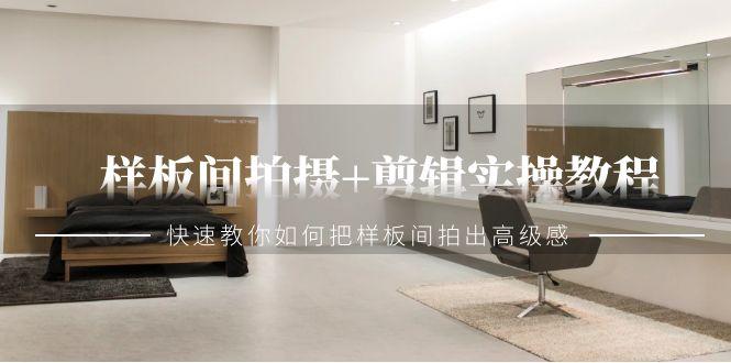 样板间拍摄+剪辑实操教程，快速教你如何把样板间拍出高级感(51节课)-秋鱼网创