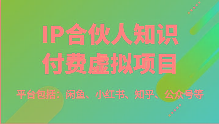 IP合伙人知识付费虚拟项目，包括：闲鱼、小红书、知乎、公众号等(51节)-秋鱼网创