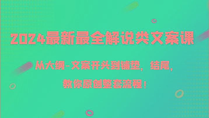 2024最新最全解说类文案课，从大纲-文案开头到铺垫，结尾，教你原创整套流程！-秋鱼网创