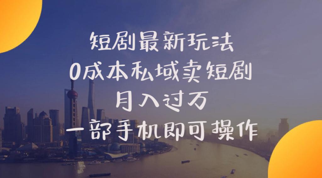 短剧最新玩法    0成本私域卖短剧     月入过万     一部手机即可操作-秋鱼网创