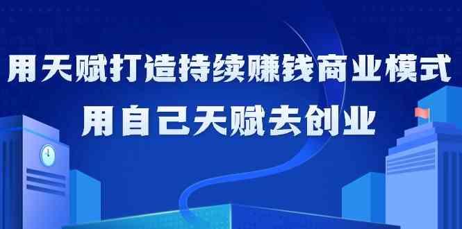 如何利用天赋打造持续赚钱商业模式，用自己天赋去创业(21节课)-秋鱼网创
