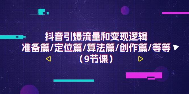 抖音引爆流量和变现逻辑，准备篇/定位篇/算法篇/创作篇/等等(9节课)-秋鱼网创