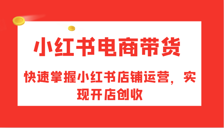 小红书电商带货，快速掌握小红书店铺运营，实现开店创收-秋鱼网创