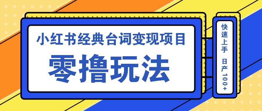 小红书经典台词变现项目,零撸玩法 快速上手 日产100+-秋鱼网创