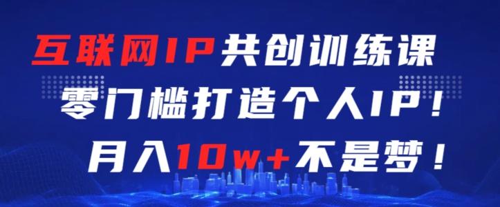 互联网IP共创训练课，零门槛零基础打造个人IP，月入10w+不是梦【揭秘】-秋鱼网创