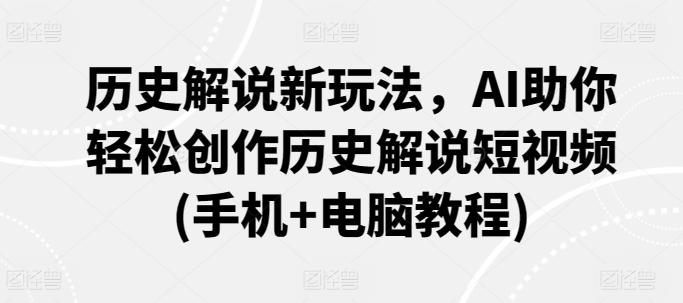 历史解说新玩法，AI助你轻松创作历史解说短视频(手机+电脑教程)-秋鱼网创