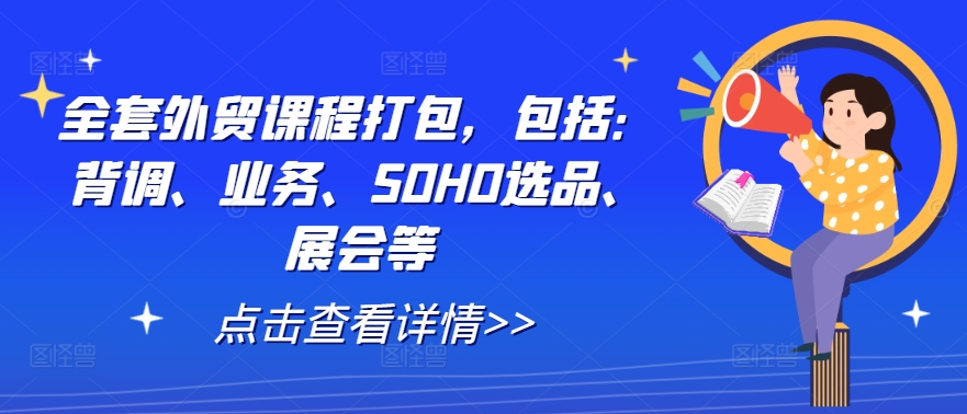全套外贸课程打包，包括：背调、业务、SOHO选品、展会等-秋鱼网创