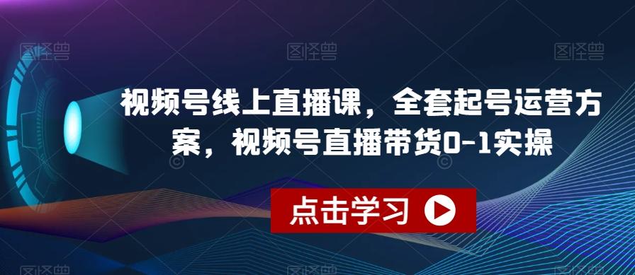 视频号线上直播课，全套起号运营方案，视频号直播带货0-1实操-秋鱼网创