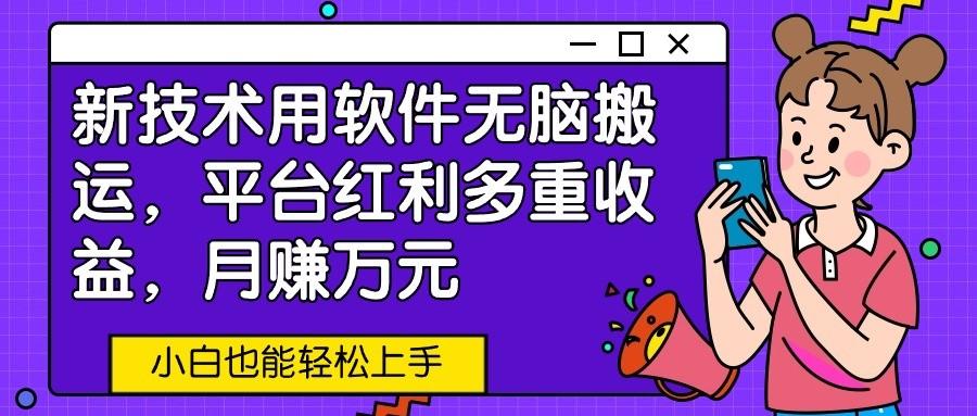 新技术用软件无脑搬运,平台红利多重收益,月赚万元,小白也能轻松上手-秋鱼网创