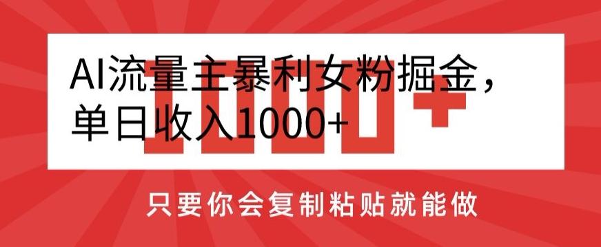 AI流量主暴利女粉掘金，单日收入1000+，只要你会复制粘贴就能做-秋鱼网创