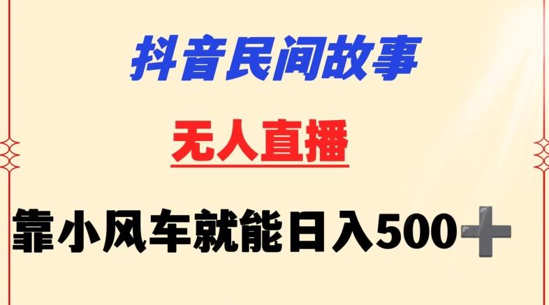 抖音民间故事无人挂机靠小风车一天500+小白也能操作【揭秘】-秋鱼网创