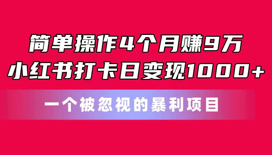 简单操作4个月赚9万！小红书打卡日变现1000+！一个被忽视的暴力项目-秋鱼网创