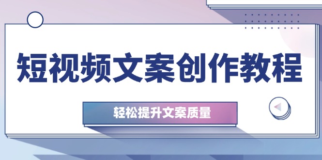 短视频文案创作教程：从钉子思维到实操结构整改，轻松提升文案质量-秋鱼网创