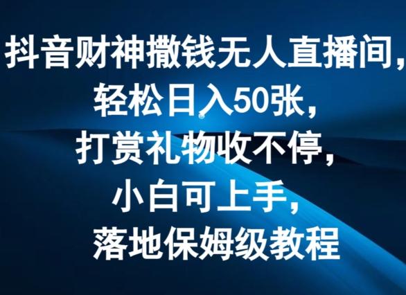 抖音财神撒钱无人直播间轻松日入50张，打赏礼物收不停，小白可上手，落地保姆级教程【揭秘】-秋鱼网创