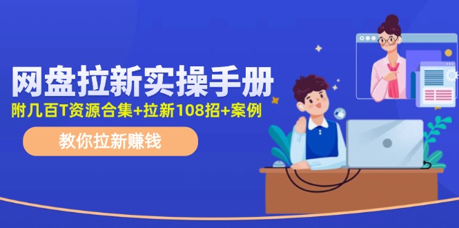 最新网盘拉新教程，网盘拉新108招，拉新赚钱实操手册(附案例)-秋鱼网创