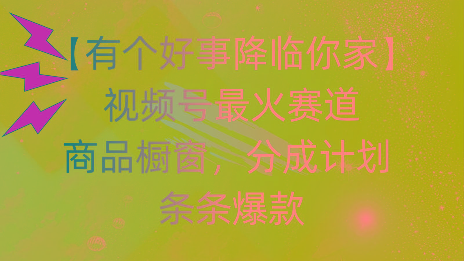 有个好事 降临你家：视频号最火赛道，商品橱窗，分成计划 条条爆款，每…-秋鱼网创